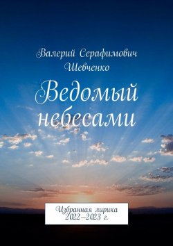 Книга "Ведомый небесами. Избранная лирика 2022—2023 г." – Валерий Шевченко