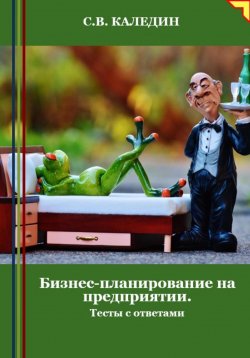 Книга "Бизнес-планирование на предприятии. Тесты с ответами" – Сергей Каледин, 2024