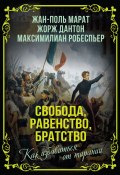 Книга "Свобода, равенство, братство. Как избавиться от тирании / Сборник" (Maximilien Robespierre, Жан-Поль Марат, Жорж Дантон)