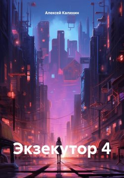 Книга "Экзекутор 4" – Алексей Калинин, 2024