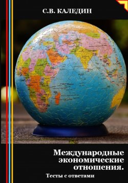 Книга "Международные экономические отношения. Тесты с ответами" – Сергей Каледин, 2024