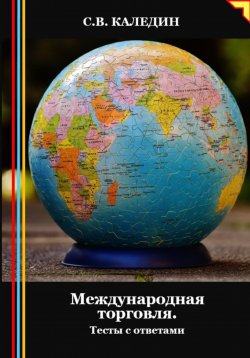 Книга "Международная торговля. Тесты с ответами" – Сергей Каледин, 2024