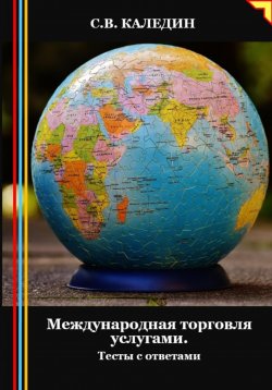 Книга "Международная торговля услугами. Тесты с ответами" – Сергей Каледин, 2024