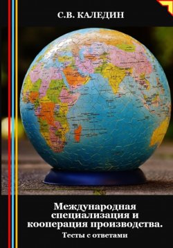 Книга "Международная специализация и кооперация производства. Тесты с ответами" – Сергей Каледин, 2024