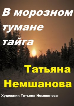 Книга "В морозном тумане тайга" – Татьяна Немшанова, 2024