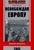 Книга "Освобождая Европу. Дневники лейтенанта. 1945 г" (Андрей Николаев, 2013)