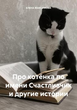 Книга "Про котёнка по имени Счастливчик и другие истории" – ЕЛЕНА МАКСИМОВА, 2024