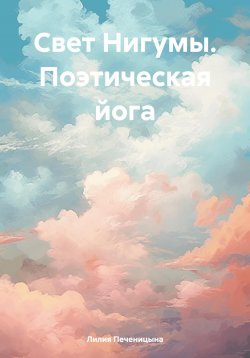 Книга "Свет Нигумы. Поэтическая йога" – Лилия Печеницына, 2024