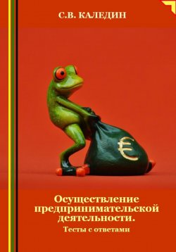 Книга "Осуществление предпринимательской деятельности. Тесты с ответами" – Сергей Каледин, 2024