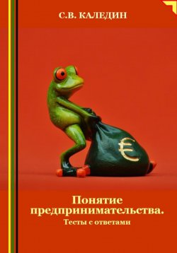 Книга "Понятие предпринимательства. Тесты с ответами" – Сергей Каледин, 2024
