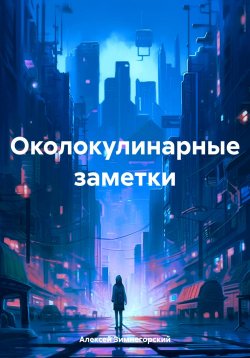 Книга "Околокулинарные заметки" – Алексей Зимнегорский, 2024