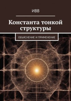 Книга "Константа тонкой структуры. Объяснение и применение" – ИВВ