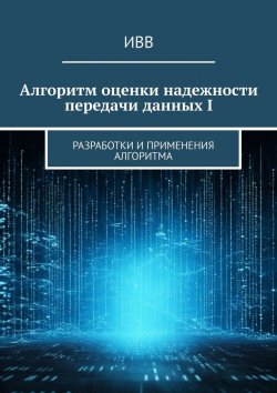 Книга "Алгоритм оценки надежности передачи данных I. Разработки и применения алгоритма" – ИВВ