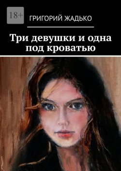 Книга "Три девушки и одна под кроватью" – Григорий Жадько