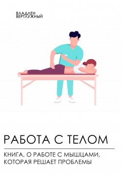 Книга "Работа с телом. Книга о работе с мышцами, которая решает проблемы" – Владлен Вертлужный, 2024