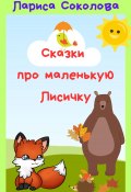 Сказки про маленькую лисичку (Лариса Соколова, 2024)