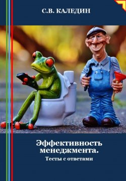 Книга "Эффективность менеджмента. Тесты с ответами" – Сергей Каледин, 2024