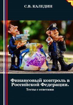 Книга "Финансовый контроль в Российской Федерации. Тесты с ответами" – Сергей Каледин, 2024