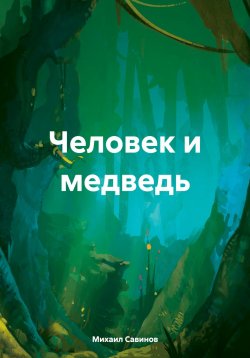 Книга "Человек и медведь" – Михаил Савинов, 2024