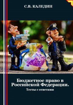 Книга "Бюджетное право в Российской Федерации. Тесты с ответами" – Сергей Каледин, 2024