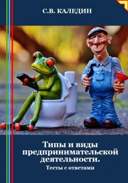 Книга "Типы и виды предпринимательской деятельности. Тесты с ответами" – Сергей Каледин, 2024