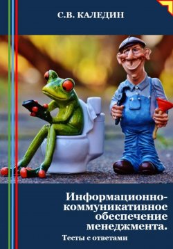 Книга "Информационно-коммуникативное обеспечение менеджмента. Тесты с ответами" – Сергей Каледин, 2024