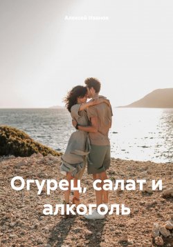 Книга "Огурец, салат и алкоголь" – Алексей Иванов, 2024