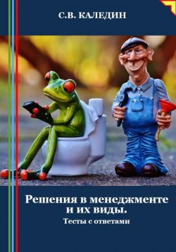 Книга "Решения в менеджменте и их виды. Тесты с ответами" – Сергей Каледин, 2024