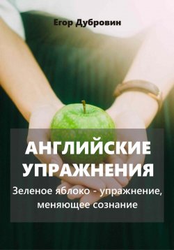 Книга "Английские упражнения. Зеленое яблоко – упражнение, меняющее сознание" – Егор Дубровин, 2024