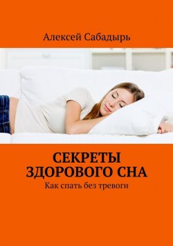 Книга "Секреты здорового сна. Как спать без тревоги" – Алексей Сабадырь