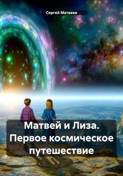 Книга "Матвей и Лиза. Первое космическое путешествие" – Сергей Матвеев, 2024