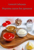 Рецепты соусов для гурманов (Алексей Сабадырь)