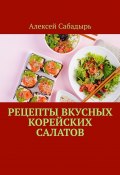 Рецепты вкусных корейских салатов (Алексей Сабадырь)