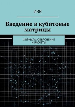Книга "Введение в кубитовые матрицы. формула, объяснение и расчеты" – ИВВ
