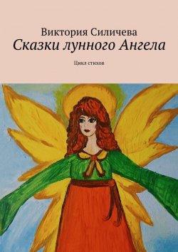 Книга "Сказки лунного Ангела. Сборник стихов" – Виктория Силичева