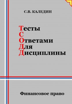 Книга "Тесты с ответами для дисциплины. Финансовое право" – Сергей Каледин, 2024
