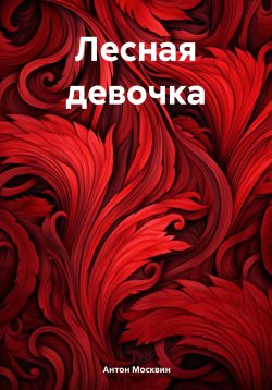 Книга "Лесная девочка" – Антон Москвин, 2024