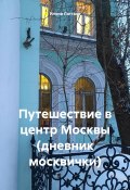 Путешествие в центр Москвы (дневник москвички) (Илона Латгале, 2024)