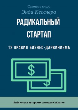 Книга "Саммари книги Энди Кесслера «Радикальный стартап. 12 правил бизнес-дарвинизма»" – Ксения Сидоркина