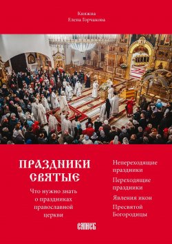 Книга "Праздники святые. Что нужно знать о праздниках православной церкви" – Елена Горчакова