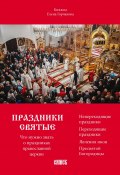 Праздники святые. Что нужно знать о праздниках православной церкви (Елена Горчакова)