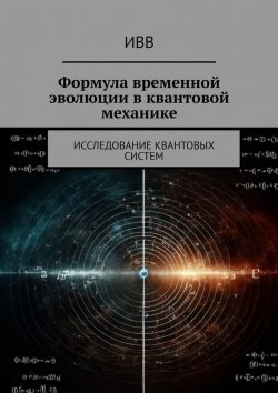 Книга "Формула временной эволюции в квантовой механике. Исследование квантовых систем" – ИВВ