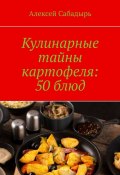 Кулинарные тайны картофеля: 50 блюд (Алексей Сабадырь)