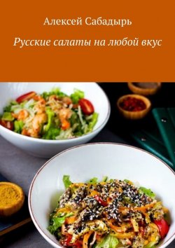 Книга "Русские салаты на любой вкус" – Алексей Сабадырь