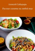 Русские салаты на любой вкус (Алексей Сабадырь)