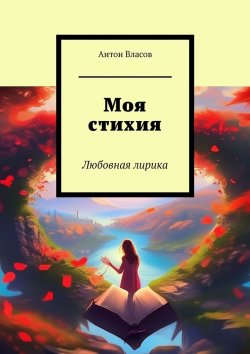 Книга "Моя стихия. Любовная лирика" – Антон Власов