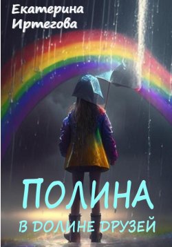 Книга "Полина в долине друзей" – Екатерина Иртегова, 2024