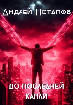 Книга "До последней капли" – Андрей Потапов, 2024