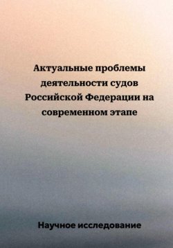 Книга "Актуальные проблемы деятельности судов Российской Федерации на современном этапе" – Научное исследование, 2024