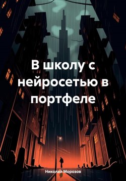 Книга "В школу с нейросетью в портфеле" – Николай Морозов, 2024